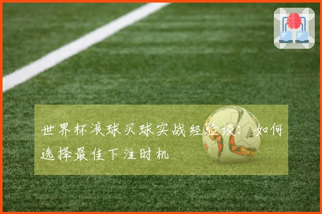 世界杯滚球买球实战经验谈：如何选择最佳下注时机