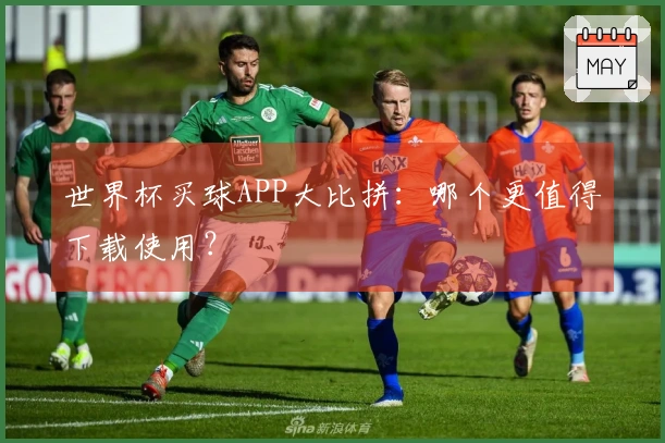 世界杯买球APP大比拼：哪个更值得下载使用？