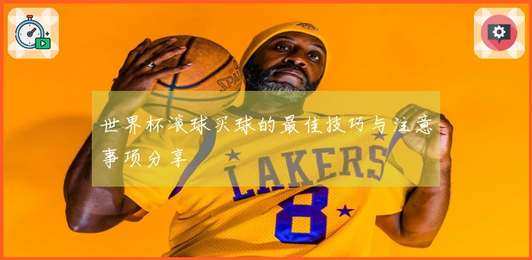 世界杯滚球买球的最佳技巧与注意事项分享