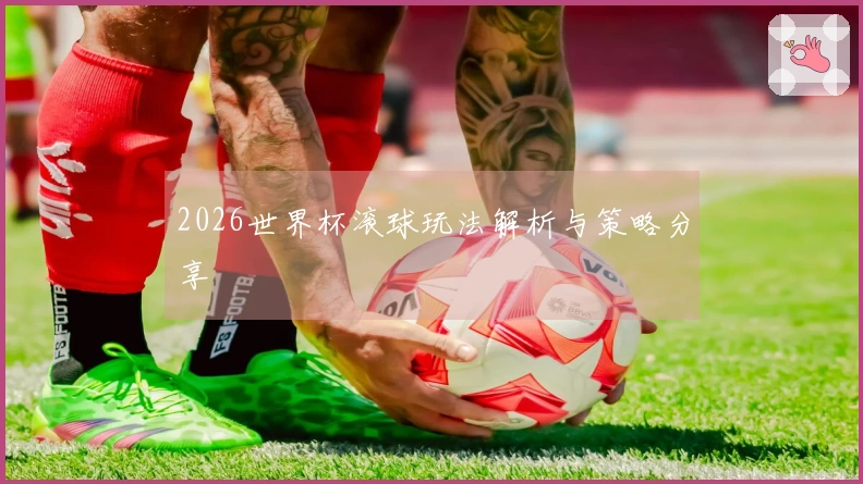 2026世界杯滚球玩法解析与策略分享