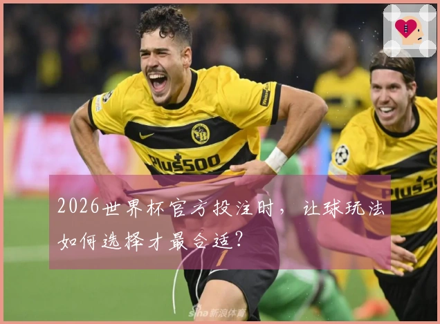 2026世界杯官方投注时，让球玩法如何选择才最合适？