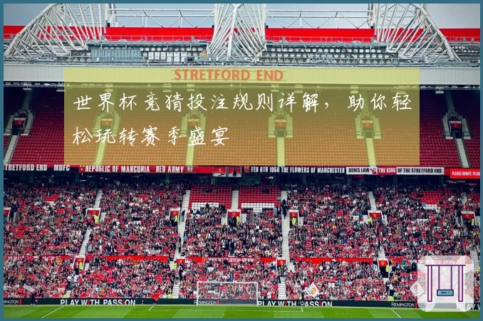 世界杯竞猜投注规则详解，助你轻松玩转赛季盛宴