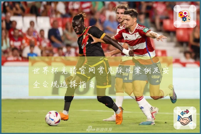 世界杯竞猜官网常见踩坑案例及安全合规选择指南