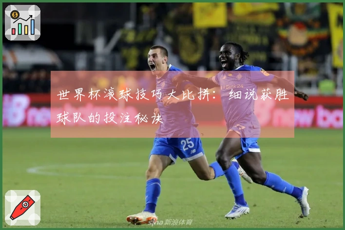 世界杯滚球技巧大比拼：细说获胜球队的投注秘诀