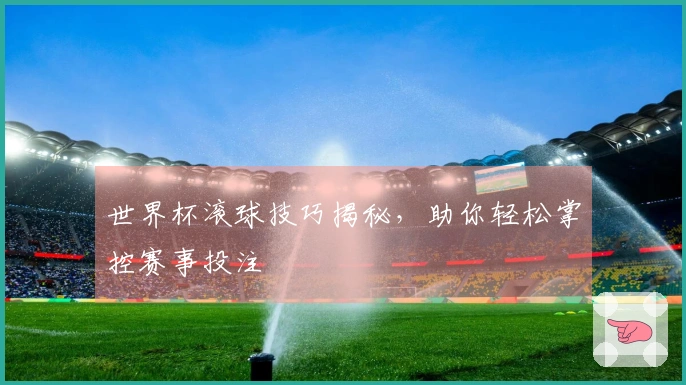世界杯滚球技巧揭秘，助你轻松掌控赛事投注
