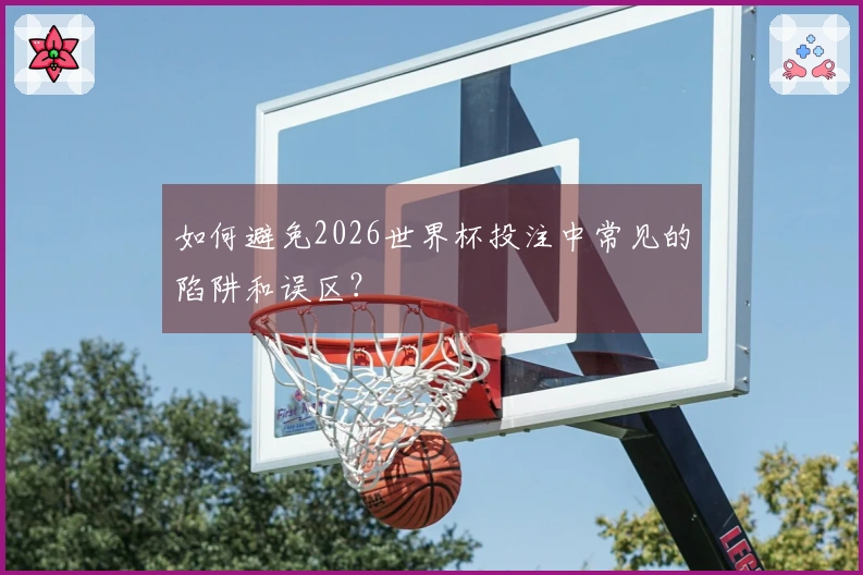 如何避免2026世界杯投注中常见的陷阱和误区？