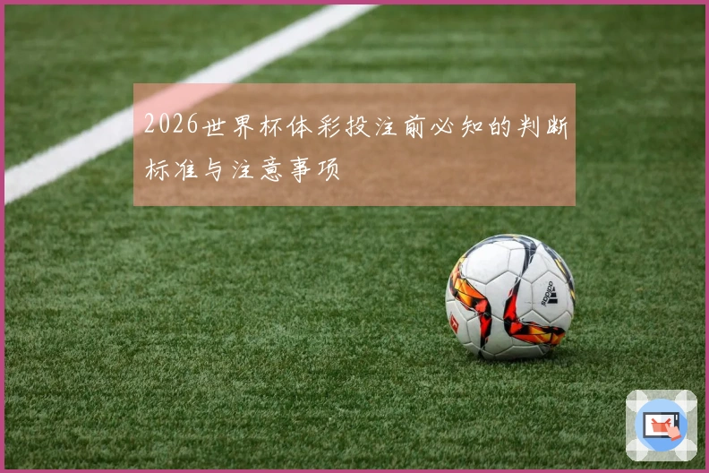 2026世界杯体彩投注前必知的判断标准与注意事项