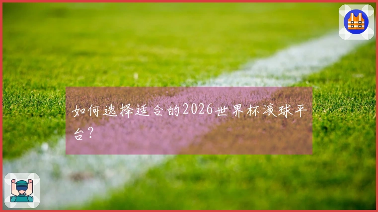 如何选择适合的2026世界杯滚球平台？