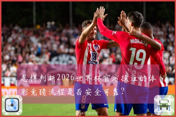 怎样判断2026世界杯官方投注的体彩竞猜流程是否安全可靠？
