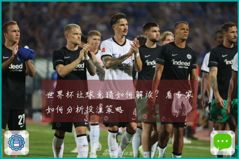 世界杯让球竞猜如何解读？看专家如何分析投注策略