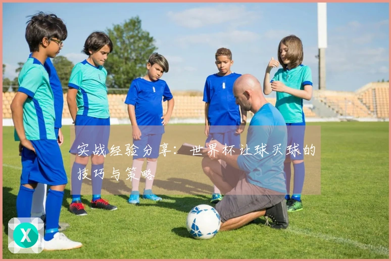 实战经验分享：世界杯让球买球的技巧与策略