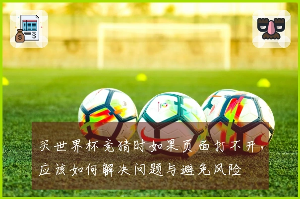 买世界杯竞猜时如果页面打不开，应该如何解决问题与避免风险