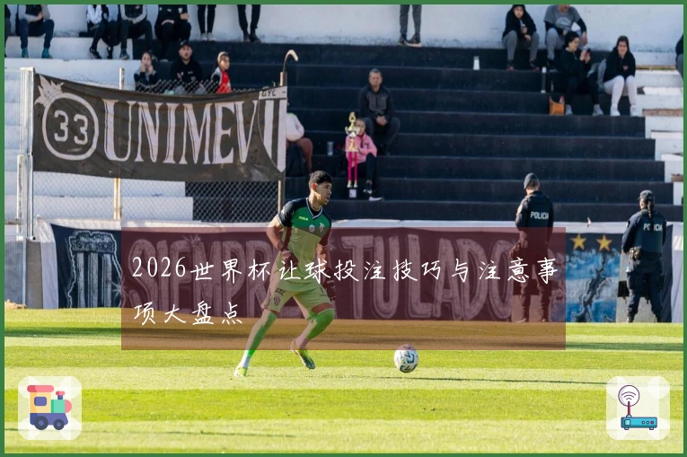 2026世界杯让球投注技巧与注意事项大盘点