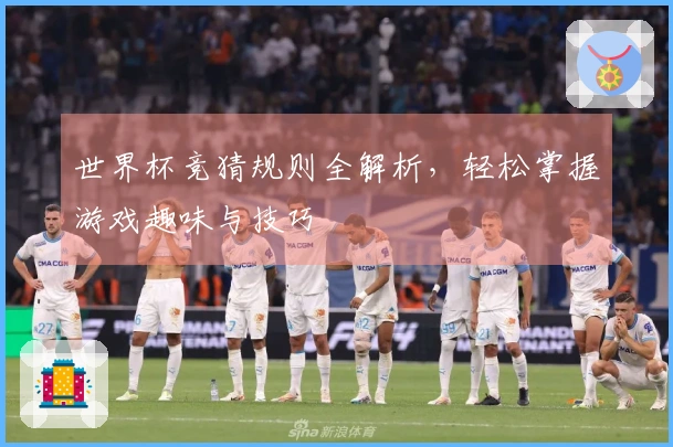 世界杯竞猜规则全解析，轻松掌握游戏趣味与技巧