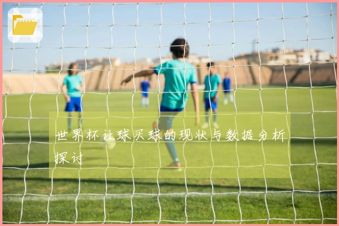 世界杯让球买球的现状与数据分析探讨