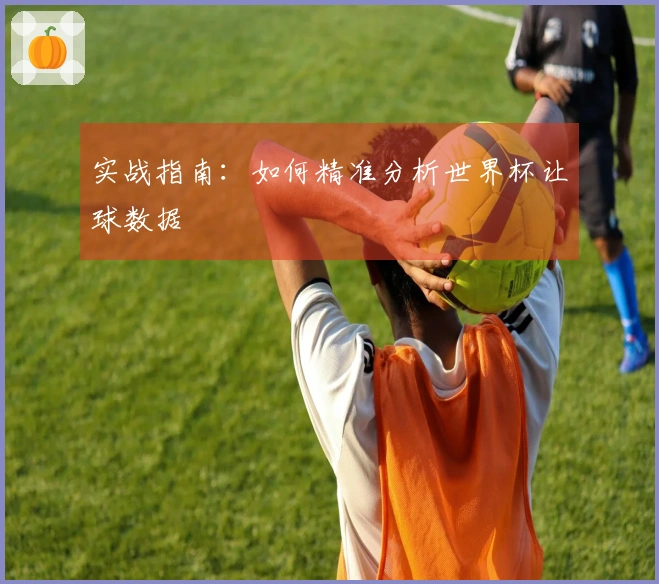 实战指南：如何精准分析世界杯让球数据