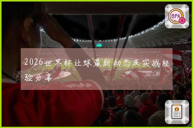 2026世界杯让球最新动态及实战经验分享