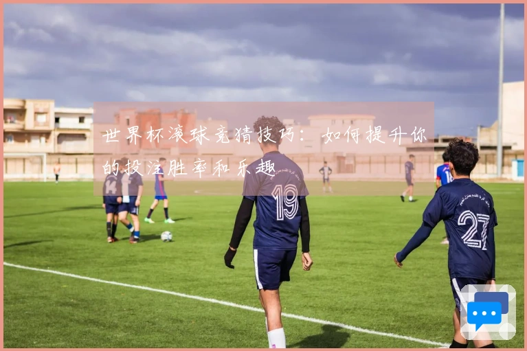 世界杯滚球竞猜技巧：如何提升你的投注胜率和乐趣