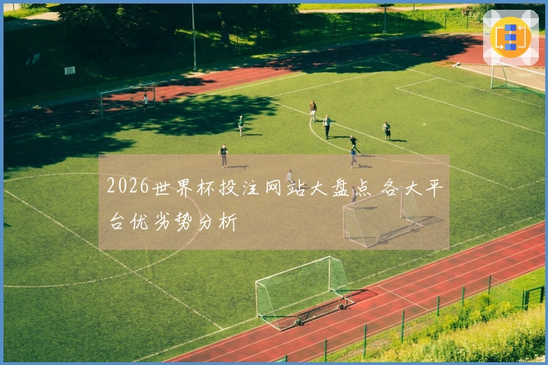2026世界杯投注网站大盘点 各大平台优劣势分析