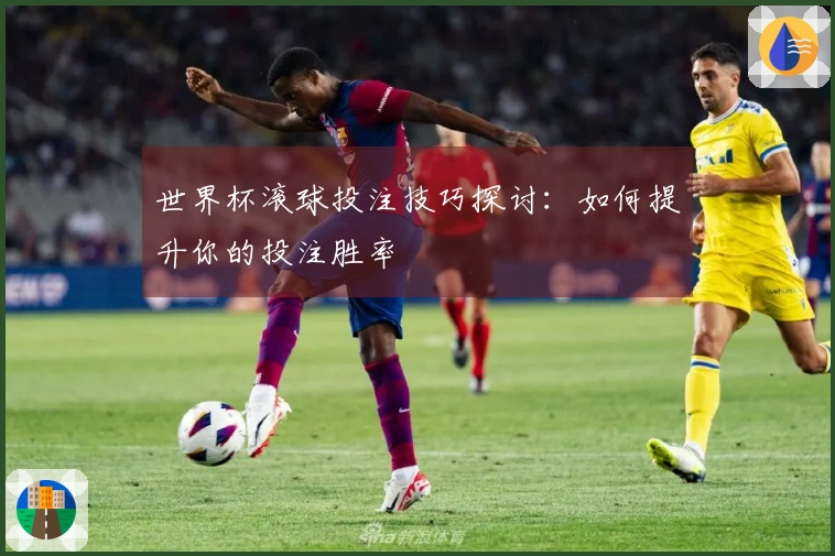 世界杯滚球投注技巧探讨：如何提升你的投注胜率