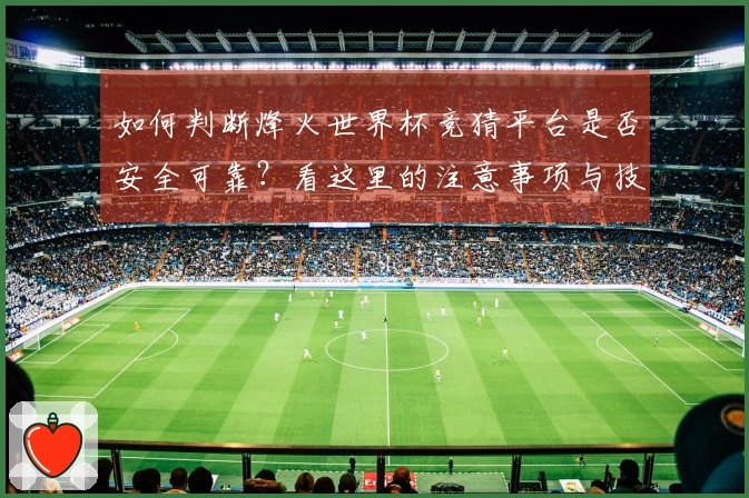 如何判断烽火世界杯竞猜平台是否安全可靠？看这里的注意事项与技巧