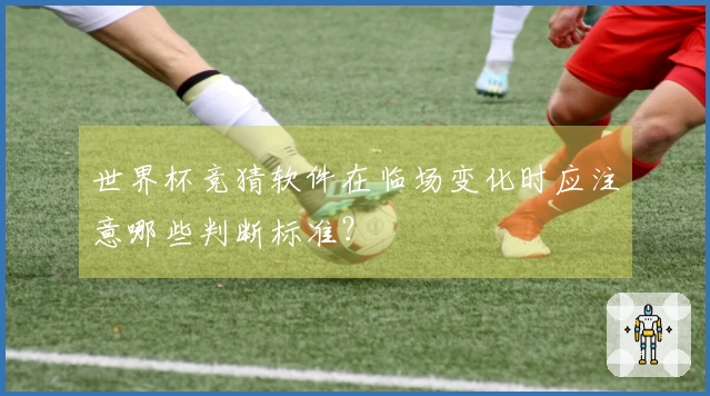 世界杯竞猜软件在临场变化时应注意哪些判断标准？