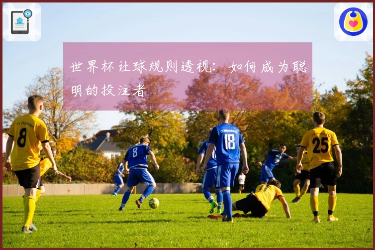 世界杯让球规则透视：如何成为聪明的投注者