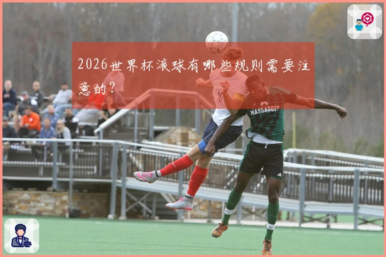 2026世界杯滚球有哪些规则需要注意的？