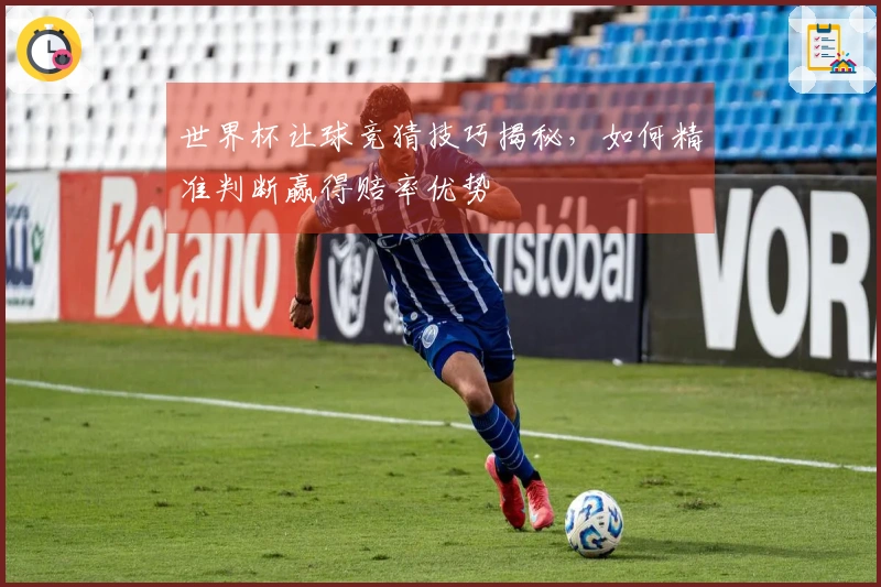 世界杯让球竞猜技巧揭秘，如何精准判断赢得赔率优势