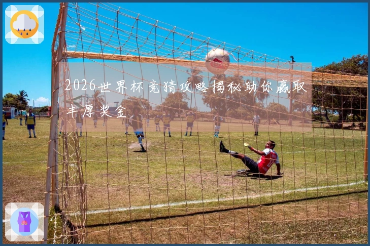 2026世界杯竞猜攻略揭秘助你赢取丰厚奖金
