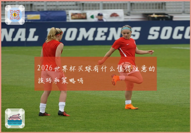 2026世界杯买球有什么值得注意的技巧和策略吗