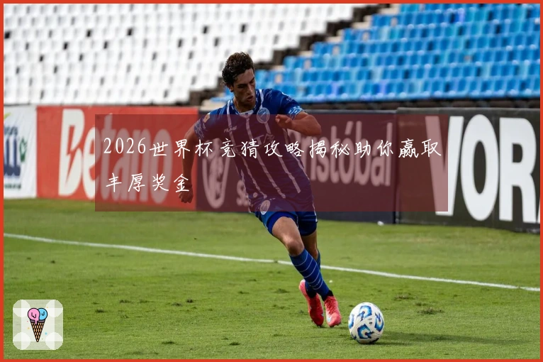 2026世界杯竞猜攻略揭秘助你赢取丰厚奖金