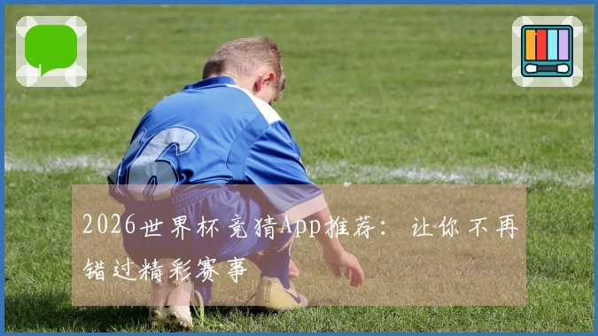 2026世界杯竞猜App推荐：让你不再错过精彩赛事