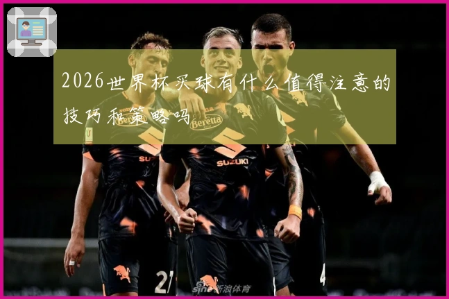 2026世界杯买球有什么值得注意的技巧和策略吗