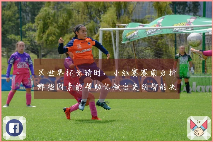 买世界杯竞猜时，小组赛赛前分析哪些因素能帮助你做出更明智的决定？