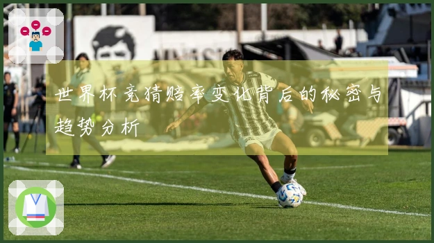 世界杯竞猜赔率变化背后的秘密与趋势分析