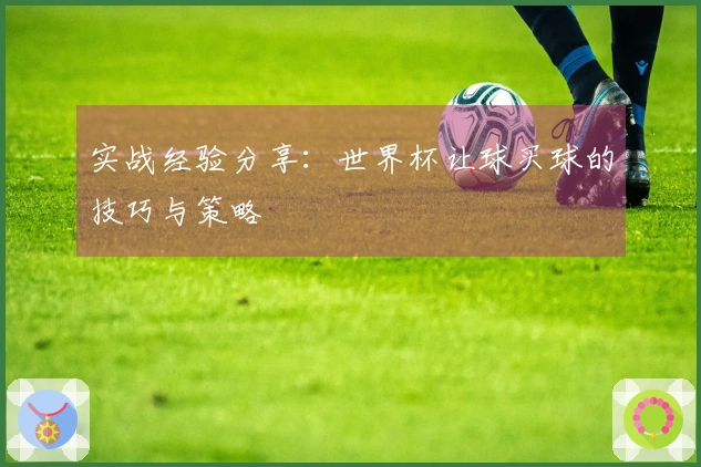 实战经验分享：世界杯让球买球的技巧与策略