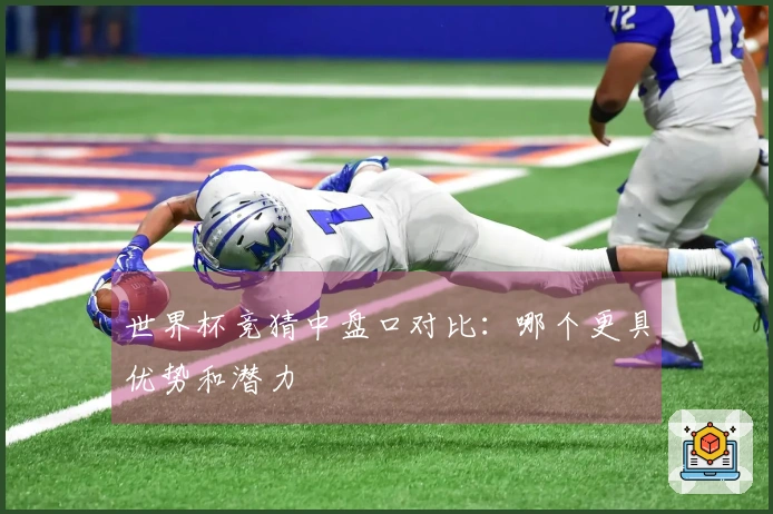世界杯竞猜中盘口对比：哪个更具优势和潜力