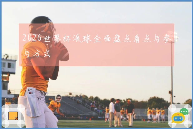 2026世界杯滚球全面盘点看点与参与方式