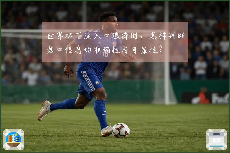 世界杯下注入口选择时，怎样判断盘口信息的准确性与可靠性？
