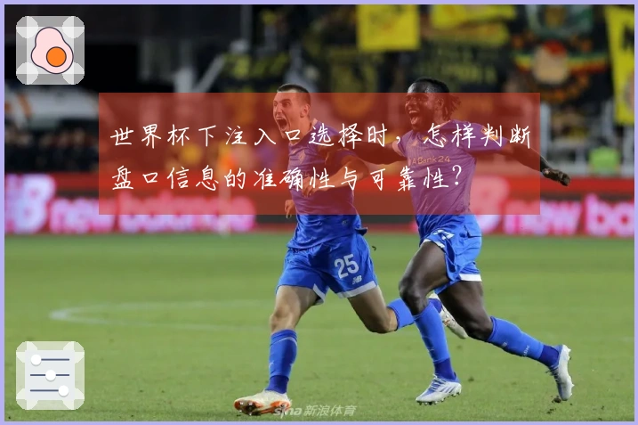 世界杯下注入口选择时，怎样判断盘口信息的准确性与可靠性？