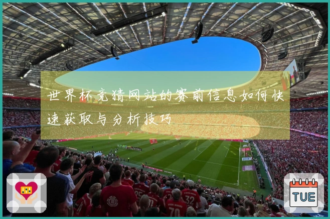 世界杯竞猜网站的赛前信息如何快速获取与分析技巧