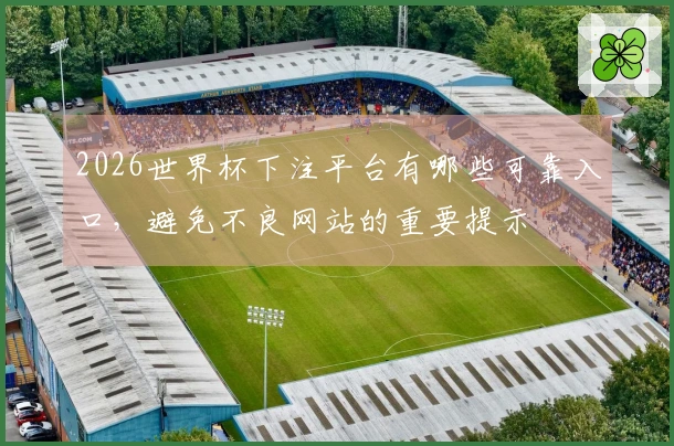 2026世界杯下注平台有哪些可靠入口，避免不良网站的重要提示