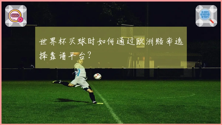 世界杯买球时如何通过欧洲赔率选择靠谱平台？