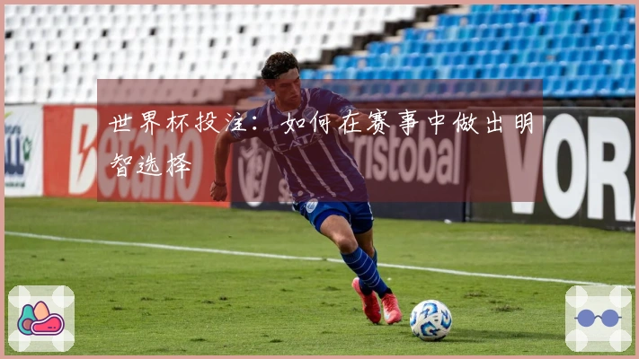 世界杯投注：如何在赛事中做出明智选择