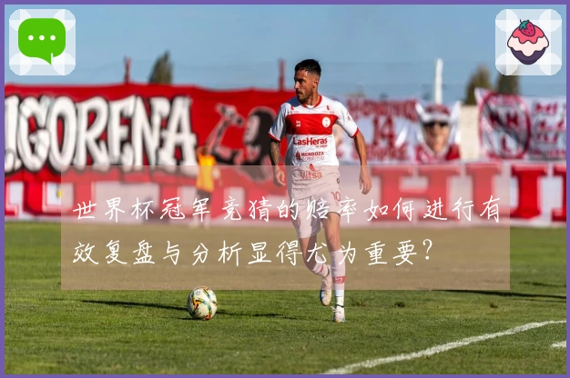 世界杯冠军竞猜的赔率如何进行有效复盘与分析显得尤为重要？