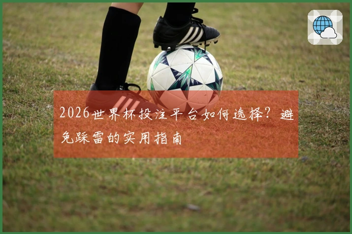 2026世界杯投注平台如何选择？避免踩雷的实用指南