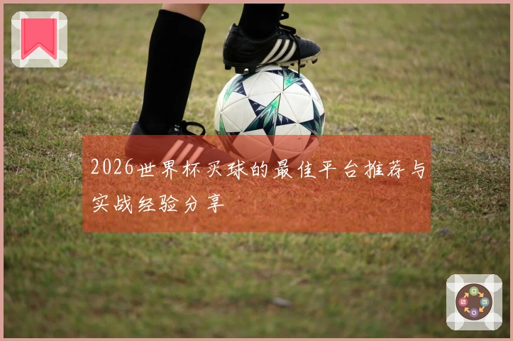 2026世界杯买球的最佳平台推荐与实战经验分享